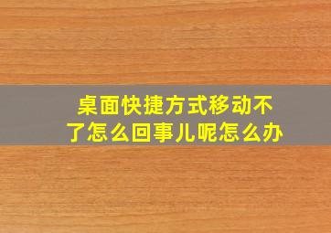 桌面快捷方式移动不了怎么回事儿呢怎么办