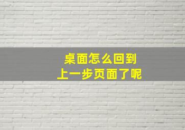 桌面怎么回到上一步页面了呢