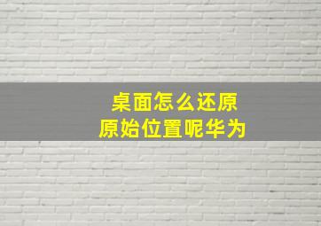 桌面怎么还原原始位置呢华为