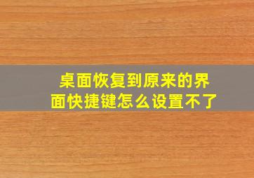 桌面恢复到原来的界面快捷键怎么设置不了