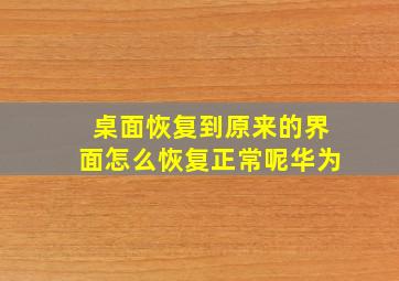 桌面恢复到原来的界面怎么恢复正常呢华为