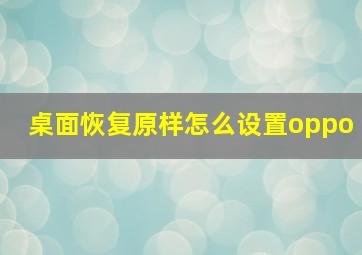 桌面恢复原样怎么设置oppo