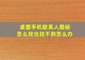 桌面手机联系人图标怎么找也找不到怎么办