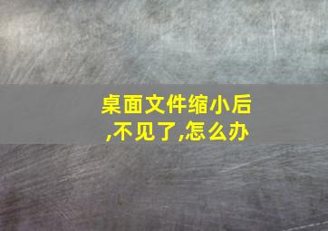 桌面文件缩小后,不见了,怎么办