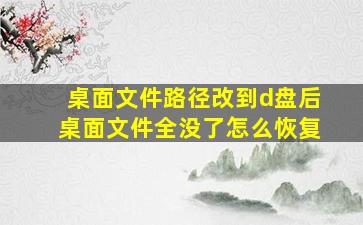 桌面文件路径改到d盘后桌面文件全没了怎么恢复