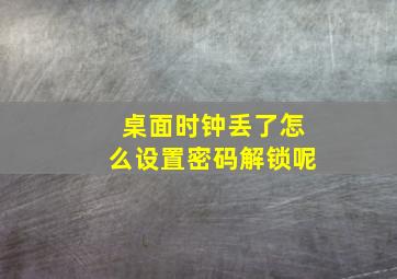 桌面时钟丢了怎么设置密码解锁呢