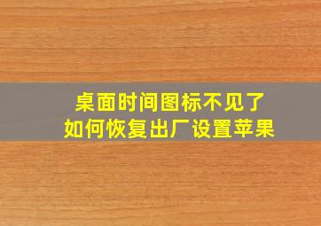 桌面时间图标不见了如何恢复出厂设置苹果