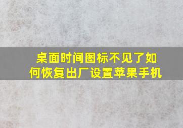 桌面时间图标不见了如何恢复出厂设置苹果手机