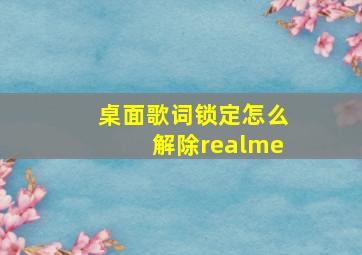 桌面歌词锁定怎么解除realme