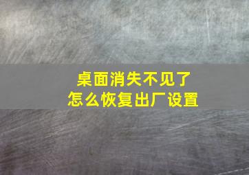 桌面消失不见了怎么恢复出厂设置