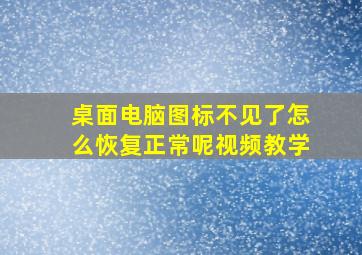 桌面电脑图标不见了怎么恢复正常呢视频教学