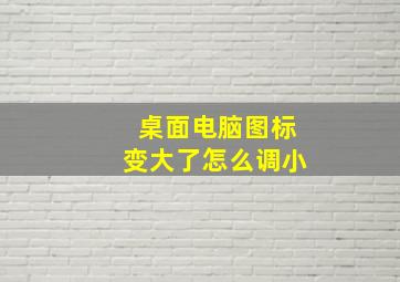 桌面电脑图标变大了怎么调小