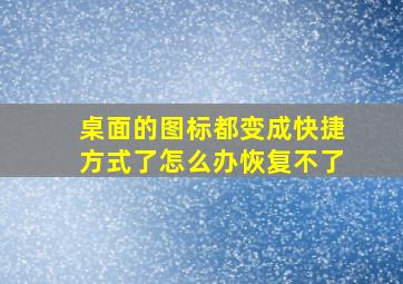 桌面的图标都变成快捷方式了怎么办恢复不了