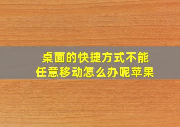 桌面的快捷方式不能任意移动怎么办呢苹果