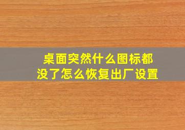 桌面突然什么图标都没了怎么恢复出厂设置