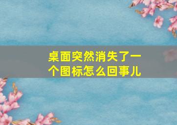 桌面突然消失了一个图标怎么回事儿