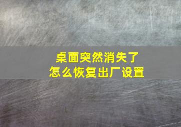 桌面突然消失了怎么恢复出厂设置