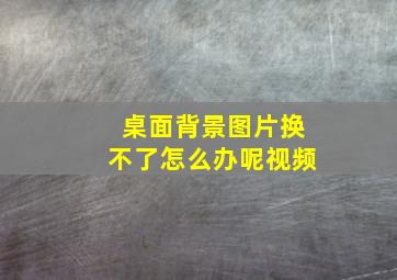 桌面背景图片换不了怎么办呢视频