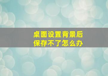 桌面设置背景后保存不了怎么办