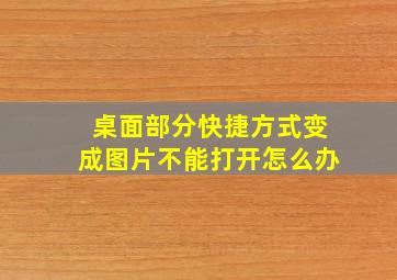 桌面部分快捷方式变成图片不能打开怎么办