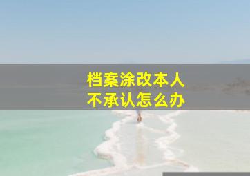 档案涂改本人不承认怎么办