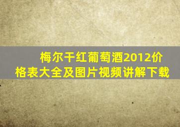 梅尔干红葡萄酒2012价格表大全及图片视频讲解下载