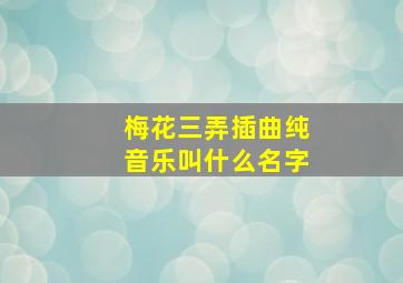 梅花三弄插曲纯音乐叫什么名字