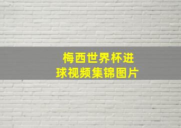 梅西世界杯进球视频集锦图片