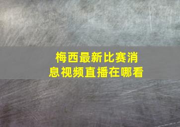 梅西最新比赛消息视频直播在哪看