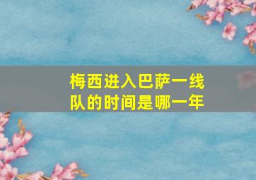 梅西进入巴萨一线队的时间是哪一年