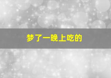 梦了一晚上吃的