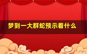 梦到一大群蛇预示着什么