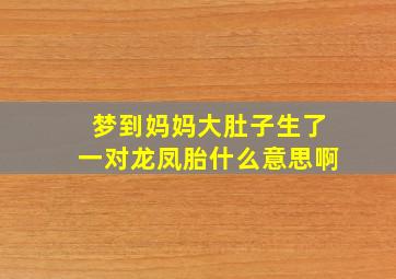 梦到妈妈大肚子生了一对龙凤胎什么意思啊