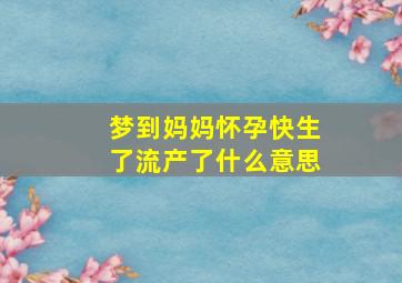 梦到妈妈怀孕快生了流产了什么意思