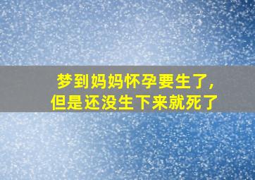 梦到妈妈怀孕要生了,但是还没生下来就死了