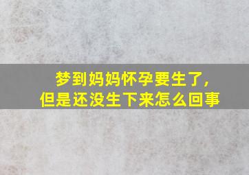 梦到妈妈怀孕要生了,但是还没生下来怎么回事