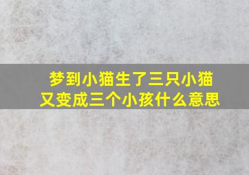 梦到小猫生了三只小猫又变成三个小孩什么意思