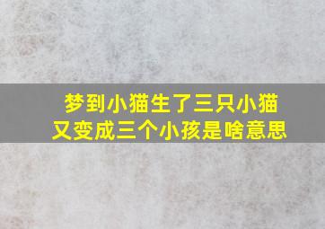 梦到小猫生了三只小猫又变成三个小孩是啥意思