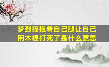 梦到猫抱着自己腿让自己用木棍打死了是什么意思