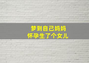 梦到自己妈妈怀孕生了个女儿