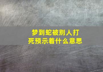 梦到蛇被别人打死预示着什么意思