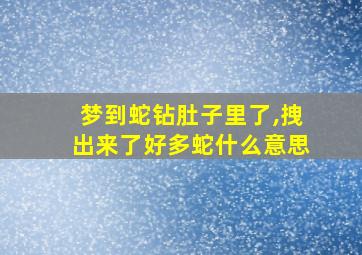 梦到蛇钻肚子里了,拽出来了好多蛇什么意思