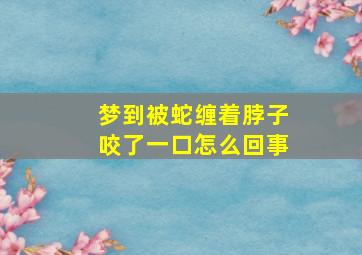 梦到被蛇缠着脖子咬了一口怎么回事