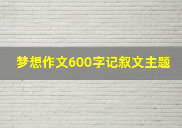 梦想作文600字记叙文主题