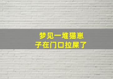 梦见一堆猫崽子在门口拉屎了