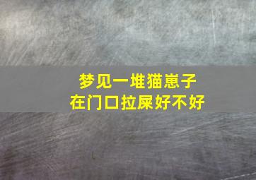 梦见一堆猫崽子在门口拉屎好不好