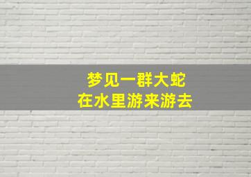 梦见一群大蛇在水里游来游去