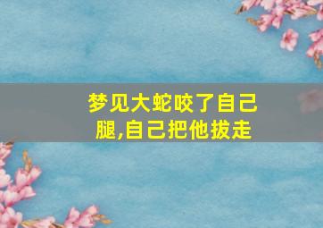 梦见大蛇咬了自己腿,自己把他拔走