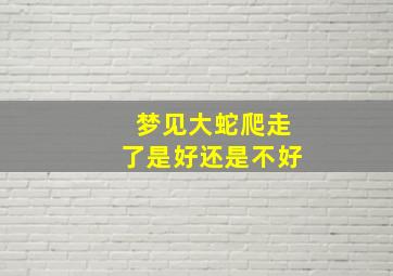 梦见大蛇爬走了是好还是不好