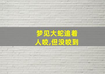 梦见大蛇追着人咬,但没咬到